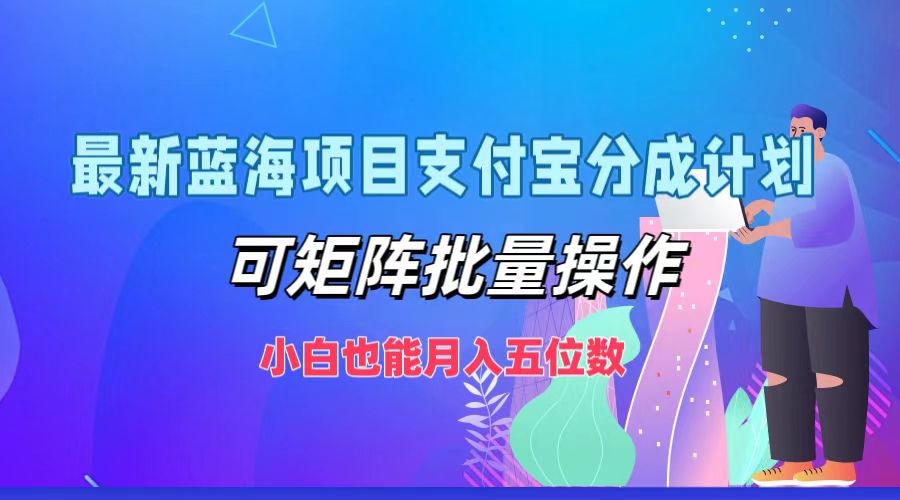 最新蓝海项目支付宝分成计划，可矩阵批量操作，小白也能月入五位数-中创项目网