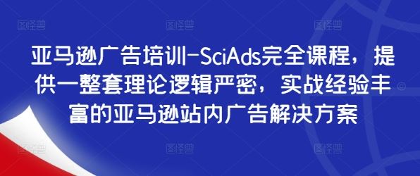 亚马逊广告培训-SciAds完全课程，提供一整套理论逻辑严密，实战经验丰富的亚马逊站内广告解决方案-中创项目网