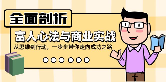 全面剖析富人心法与商业实战，从思维到行动，一步步带你走向成功之路-中创项目网
