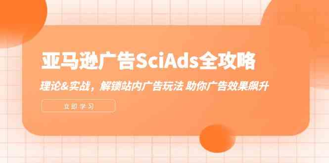 亚马逊广告SciAds全攻略：理论+实战，解锁站内广告玩法 助你广告效果飙升-中创项目网
