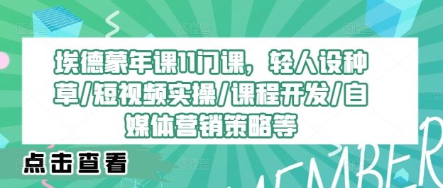 埃德蒙年课11门课，轻人设种草/短视频实操/课程开发/自媒体营销策略等-中创项目网