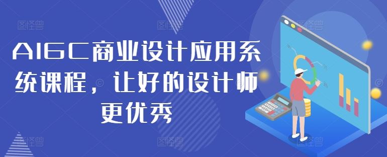 AIGC商业设计应用系统课程，让好的设计师更优秀-中创项目网