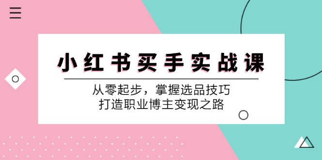 （12508期）小 红 书 买手实战课：从零起步，掌握选品技巧，打造职业博主变现之路-中创项目网