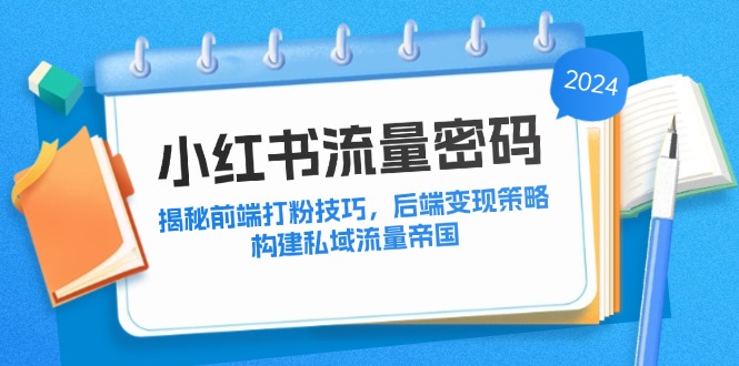 （12510期）小红书流量密码：揭秘前端打粉技巧，后端变现策略，构建私域流量帝国-中创项目网