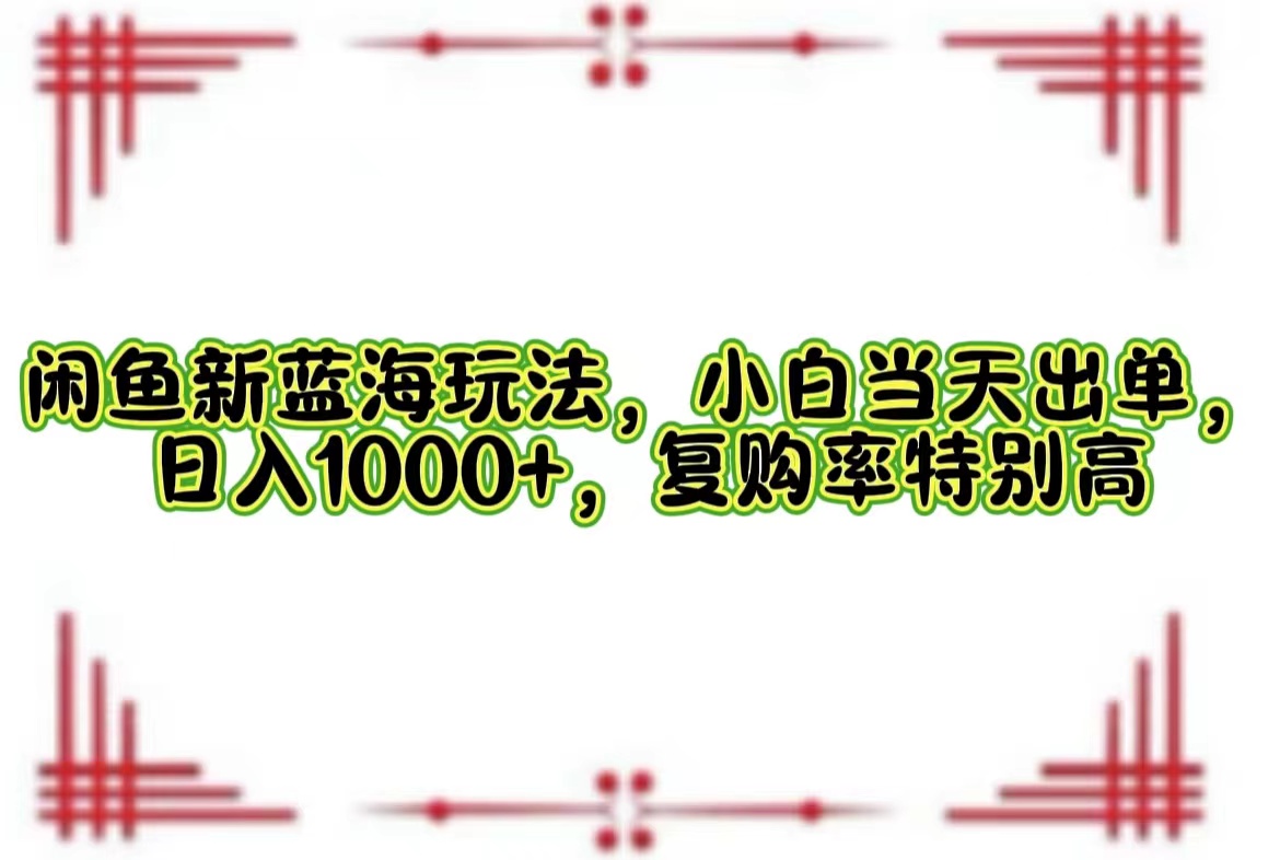 （12516期）闲鱼新蓝海玩法，小白当天出单，日入1000+，复购率特别高-中创项目网