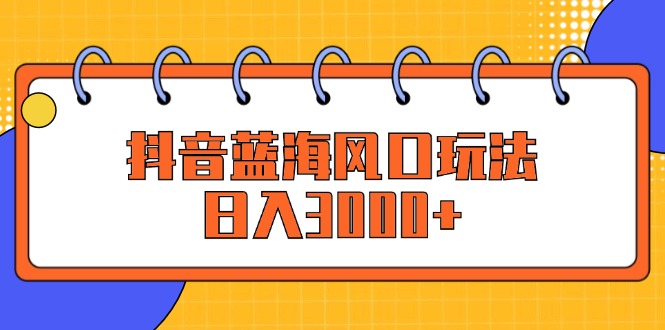 （12518期）抖音蓝海风口玩法，日入3000+-中创项目网