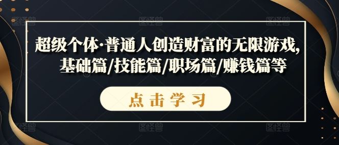 超级个体·普通人创造财富的无限游戏，基础篇/技能篇/职场篇/赚钱篇等-中创项目网