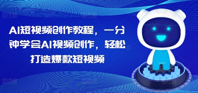 AI短视频创作教程，一分钟学会AI视频创作，轻松打造爆款短视频-中创项目网