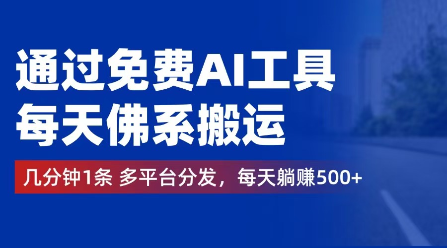 （12532期）通过免费AI工具，每天佛系搬运。几分钟1条多平台分发，每天躺赚500+-中创项目网