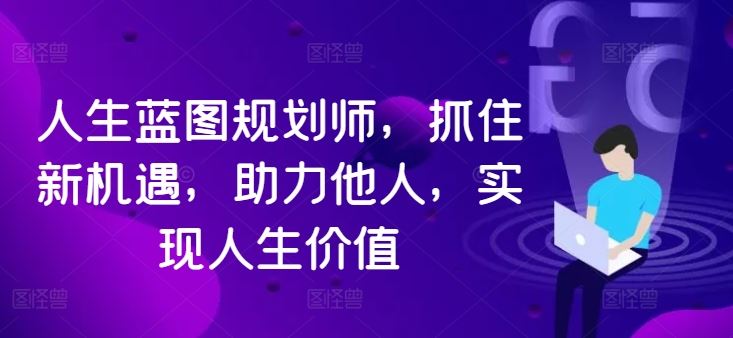 人生蓝图规划师，抓住新机遇，助力他人，实现人生价值-中创项目网