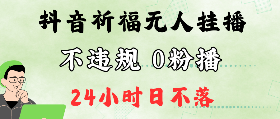 抖音最新祈福无人挂播，单日撸音浪收2万+0粉手机可开播，新手小白一看就会-中创项目网