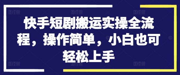 快手短剧搬运实操全流程，操作简单，小白也可轻松上手-中创项目网