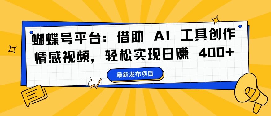 蝴蝶号平台：借助 AI 工具创作情感视频，轻松实现日赚 400+【揭秘】-中创项目网