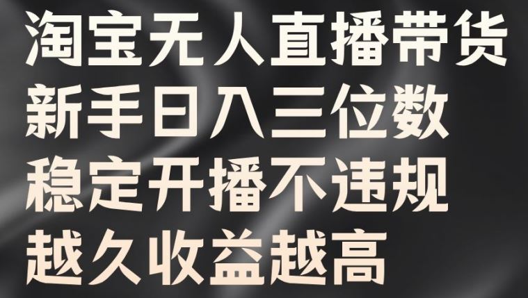 淘宝无人直播带货，新手日入三位数，稳定开播不违规，越久收益越高【揭秘】-中创项目网