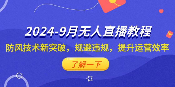 （12541期）2024-9月抖音无人直播教程：防风技术新突破，规避违规，提升运营效率-中创项目网