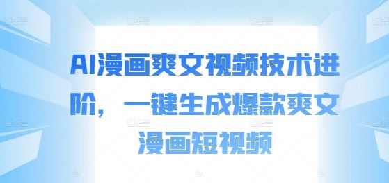 AI漫画爽文视频技术进阶，一键生成爆款爽文漫画短视频-中创项目网