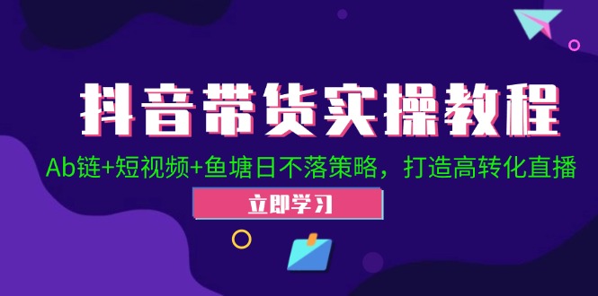 抖音带货实操教程！Ab链+短视频+鱼塘日不落策略，打造高转化直播-中创项目网