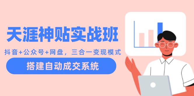 天涯神贴实战班：抖音+公众号+网盘，三合一变现模式，搭建自动成交系统-中创项目网