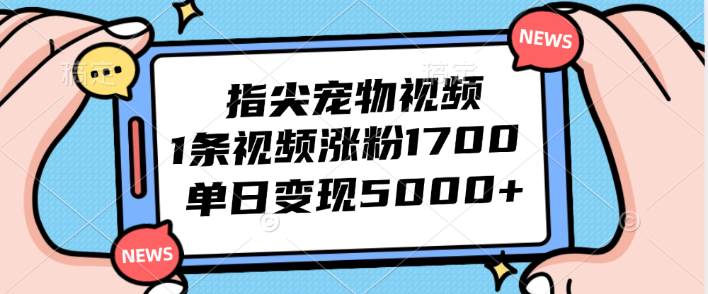 （12549期）指尖宠物视频，1条视频涨粉1700，单日变现5000+-中创项目网