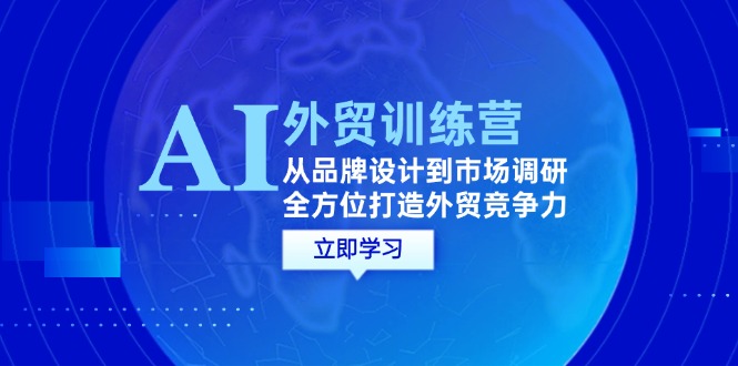 （12553期）AI+外贸训练营：从品牌设计到市场调研，全方位打造外贸竞争力-中创项目网