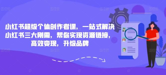 小红书超级个体创作者课，一站式解决小红书三大刚需，帮你实现资源链接，高效变现，升级品牌-中创项目网