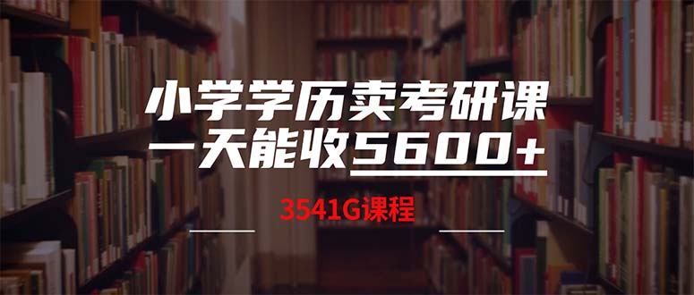 （12556期）小学学历卖考研课程，一天收5600（附3580G考研合集）-中创项目网