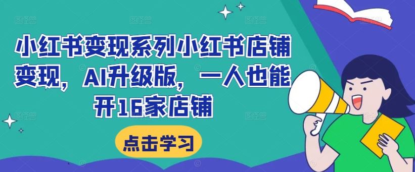 小红书变现系列小红书店铺变现，AI升级版，一人也能开16家店铺-中创项目网