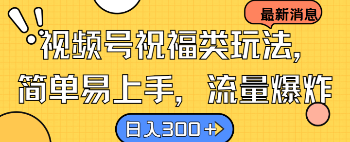 视频号祝福类玩法， 简单易上手，流量爆炸, 日入300+【揭秘】-中创项目网