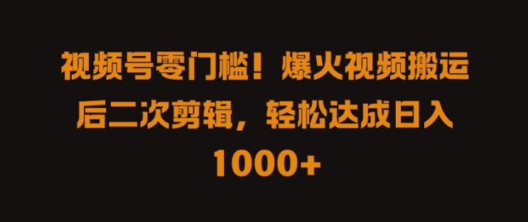 视频号零门槛，爆火视频搬运后二次剪辑，轻松达成日入 1k+【揭秘】-中创项目网