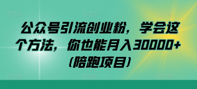 公众号引流创业粉，学会这个方法，你也能月入30000+ (陪跑项目)-中创项目网