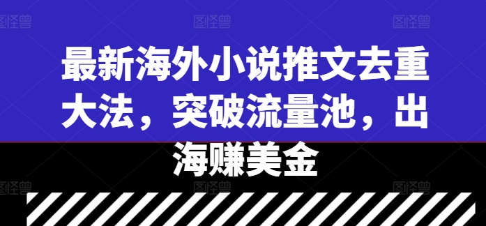 最新海外小说推文去重大法，突破流量池，出海赚美金-中创项目网