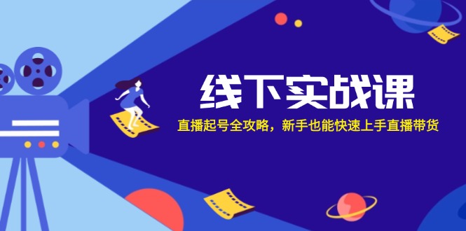 线下实战课：直播起号全攻略，新手也能快速上手直播带货-中创项目网
