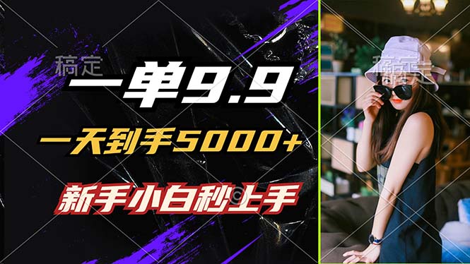 一单9.9，一天到手5000+，不挑人，小白当天上手，制作作品只需1分钟-中创项目网