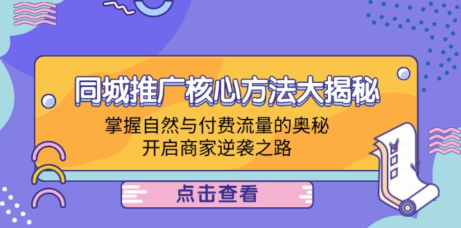 同城推广核心方法大揭秘：掌握自然与付费流量的奥秘，开启商家逆袭之路-中创项目网