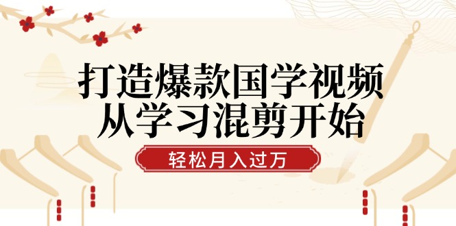 打造爆款国学视频，从学习混剪开始！轻松涨粉，视频号分成月入过万-中创项目网