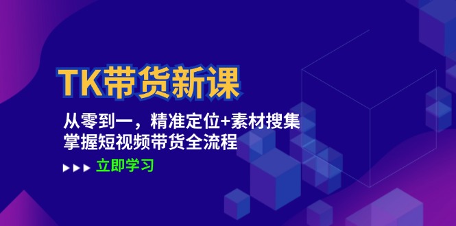 TK带货新课：从零到一，精准定位+素材搜集 掌握短视频带货全流程-中创项目网