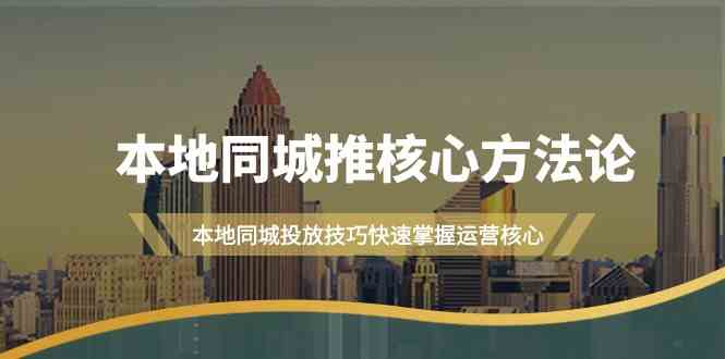 本地同城推核心方法论，本地同城投放技巧快速掌握运营核心(19节课)-中创项目网