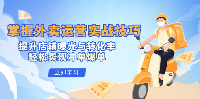 掌握外卖运营实战技巧，提升店铺曝光与转化率，轻松实现冲单爆单-中创项目网