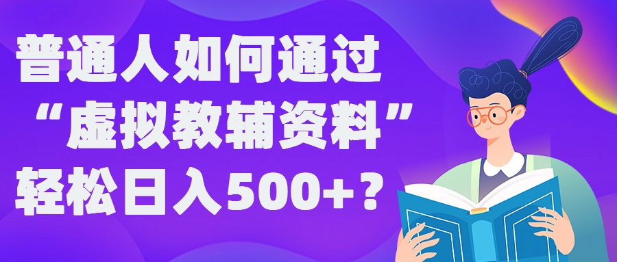 普通人如何通过“虚拟教辅”资料轻松日入500+?揭秘稳定玩法-中创项目网