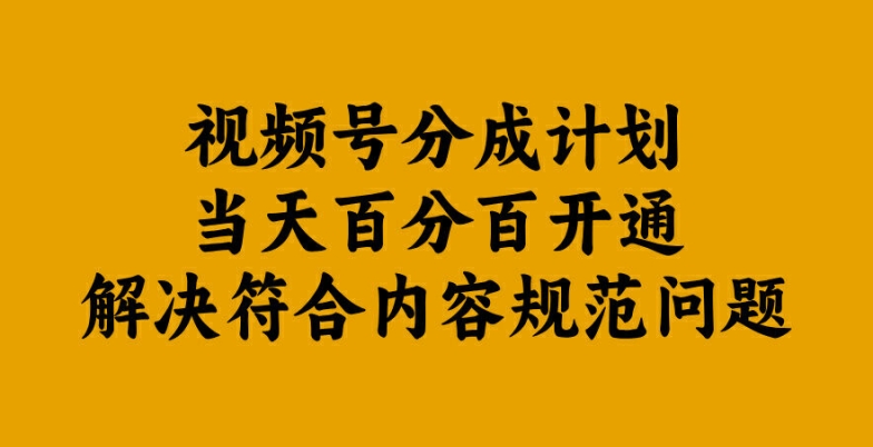 视频号分成计划当天百分百开通解决符合内容规范问题【揭秘】-中创项目网