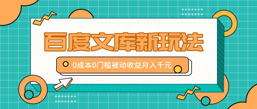 百度文库新玩法，0成本0门槛，新手小白也可以布局操作，被动收益月入千元-中创项目网