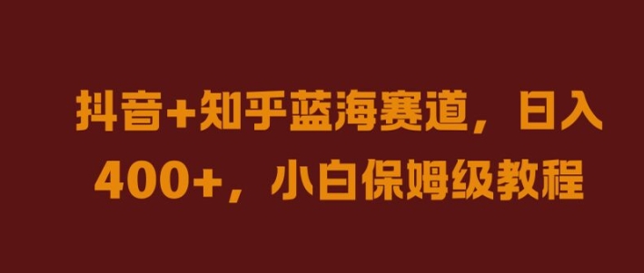 抖音+知乎蓝海赛道，日入几张，小白保姆级教程【揭秘】-中创项目网