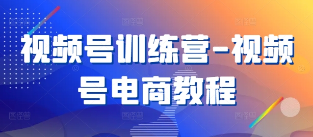 视频号训练营-视频号电商教程-中创项目网