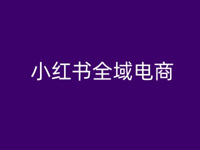 小红书全域电商，小红书电商教程-中创项目网