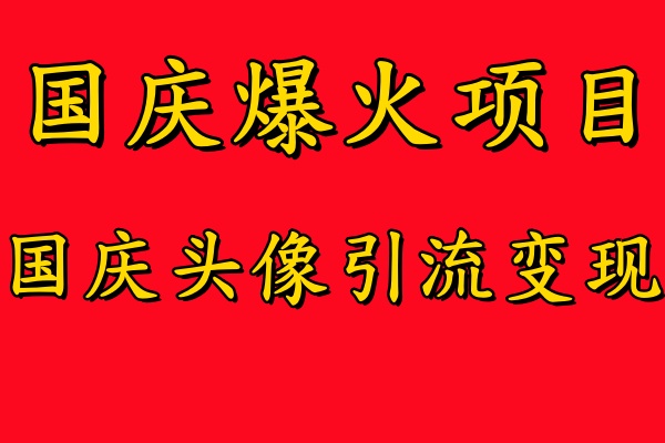 国庆爆火风口项目——国庆头像引流变现，零门槛高收益，小白也能起飞【揭秘】-中创项目网