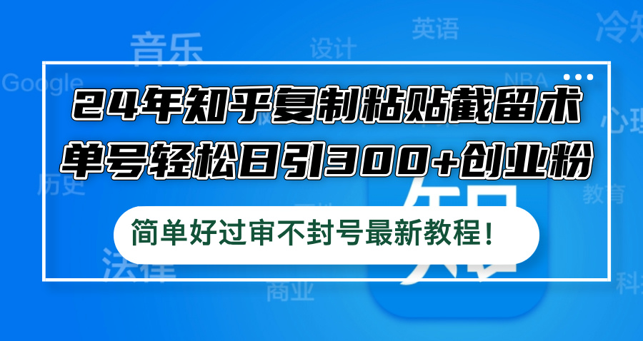 24年知乎复制粘贴截留术，单号轻松日引300+创业粉，简单好过审不封号最…-中创项目网