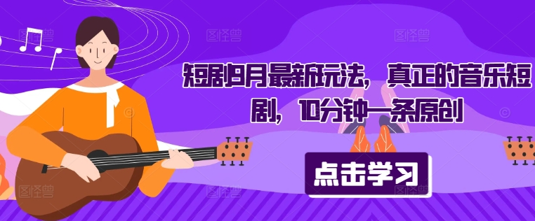 短剧9月最新玩法，真正的音乐短剧，10分钟一条原创-中创项目网