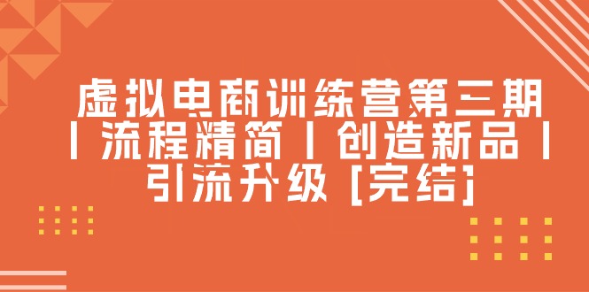 （10960期）虚拟电商训练营第三期丨流程精简丨创造新品丨引流升级 [完结]-中创项目网