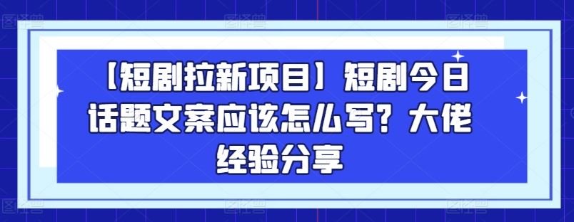 【短剧拉新项目】短剧今日话题文案应该怎么写？大佬经验分享-中创项目网