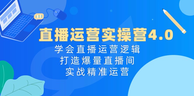 （10950期）直播运营实操营4.0：学会直播运营逻辑，打造爆量直播间，实战精准运营-中创项目网